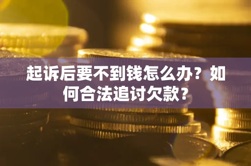 济南起诉后要不到钱怎么办？如何合法追讨欠款？