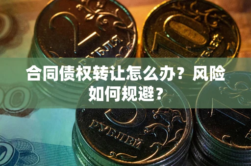济南合同债权转让怎么办？风险如何规避？