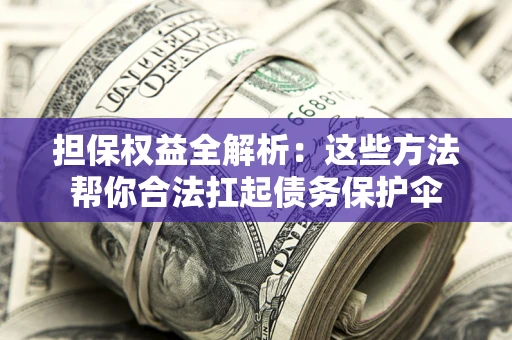 济南担保权益全解析：这些方法帮你合法扛起债务保护伞