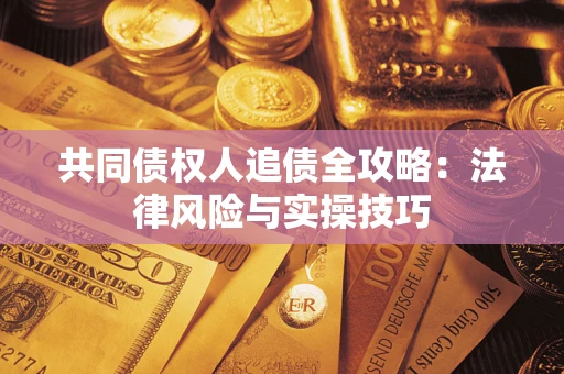 济南共同债权人追债全攻略：法律风险与实操技巧