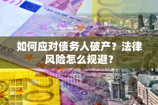 济南如何应对债务人破产？法律风险怎么规避？