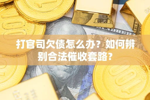 济南打官司欠债怎么办？如何辨别合法催收套路？