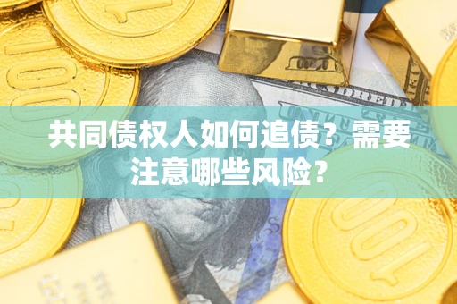 济南共同债权人如何追债？需要注意哪些风险？