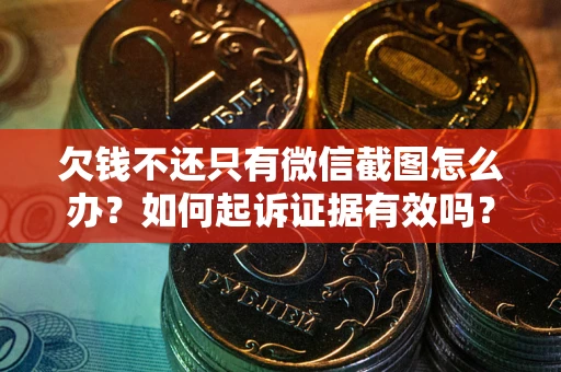 济南欠钱不还只有微信截图怎么办？如何起诉证据有效吗？