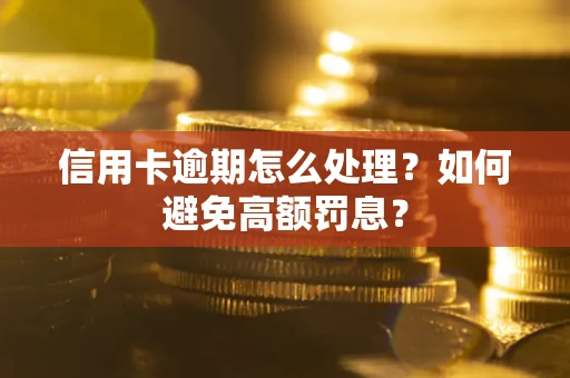 济南信用卡逾期怎么处理？如何避免高额罚息？