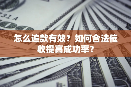 济南怎么追款有效？如何合法催收提高成功率？
