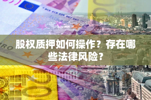 济南股权质押如何操作？存在哪些法律风险？
