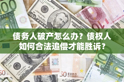 济南债务人破产怎么办？债权人如何合法追偿才能胜诉？