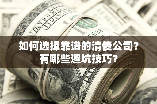济南如何选择靠谱的清债公司？有哪些避坑技巧？