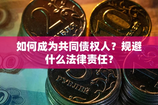 济南如何成为共同债权人？规避什么法律责任？
