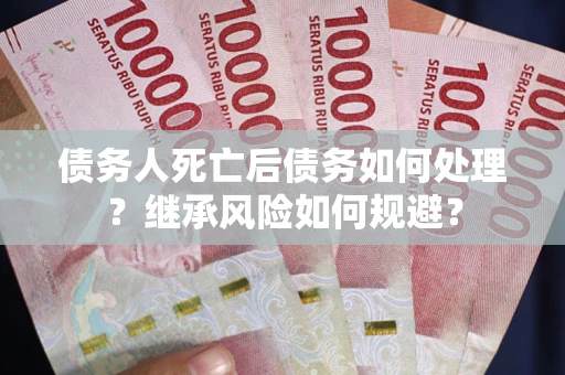 济南债务人死亡后债务如何处理？继承风险如何规避？