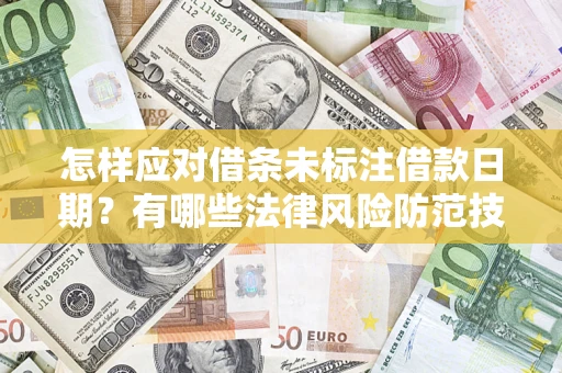 济南怎样应对借条未标注借款日期？有哪些法律风险防范技巧？