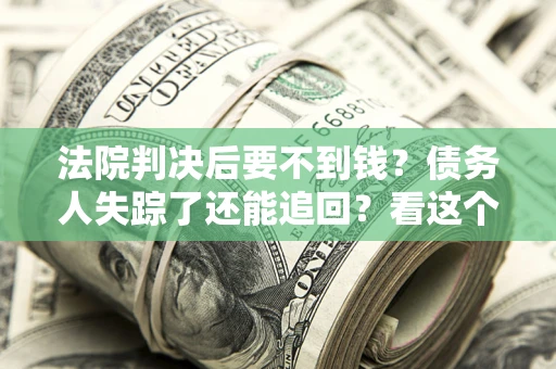 济南法院判决后要不到钱？债务人失踪了还能追回？看这个方法！