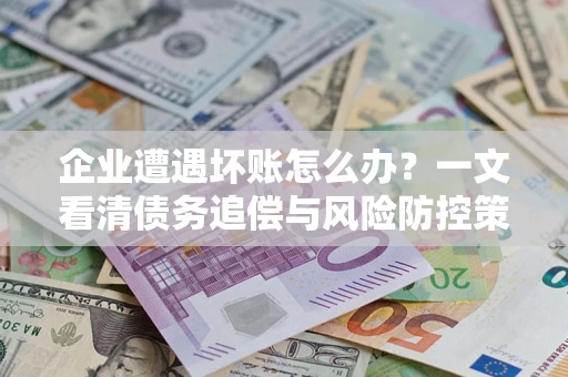 济南企业遭遇坏账怎么办？一文看清债务追偿与风险防控策略