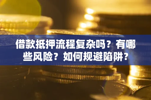 济南借款抵押流程复杂吗？有哪些风险？如何规避陷阱？