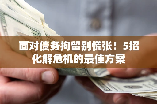 济南面对债务拘留别慌张！5招化解危机的最佳方案