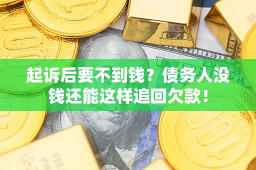 济南起诉后要不到钱？债务人没钱还能这样追回欠款！