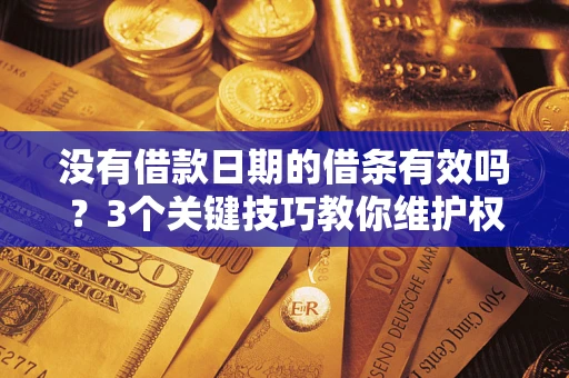 济南没有借款日期的借条有效吗？3个关键技巧教你维护权益
