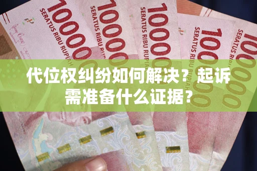 济南代位权纠纷如何解决？起诉需准备什么证据？