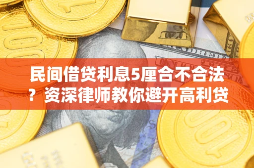 济南民间借贷利息5厘合不合法？资深律师教你避开高利贷陷阱