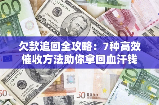 济南欠款追回全攻略：7种高效催收方法助你拿回血汗钱
