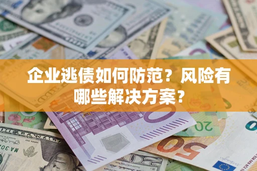 济南企业逃债如何防范？风险有哪些解决方案？