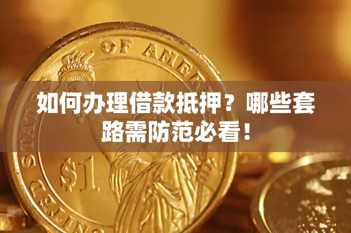 济南如何办理借款抵押？哪些套路需防范必看！