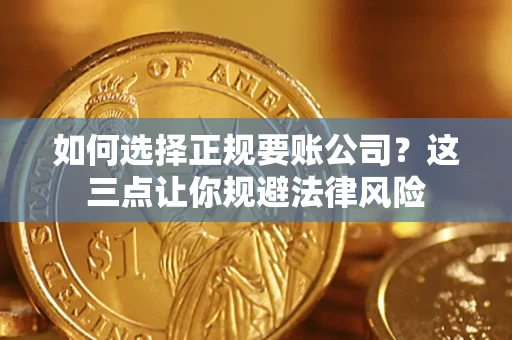 济南如何选择正规要账公司？这三点让你规避法律风险