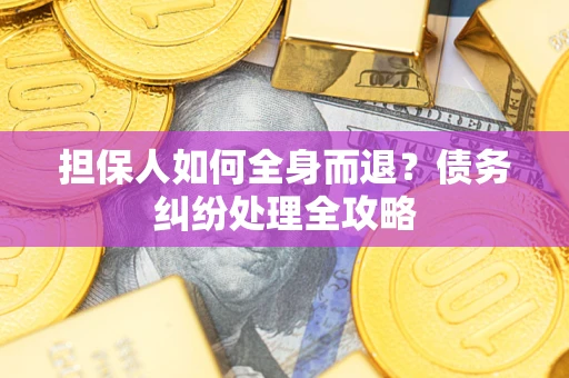 济南担保人如何全身而退？债务纠纷处理全攻略