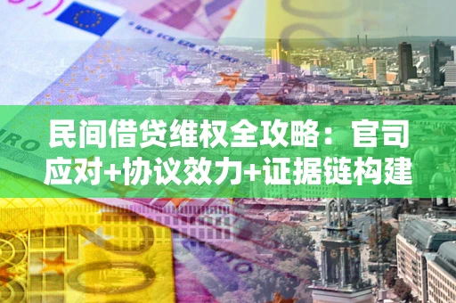 济南民间借贷维权全攻略：官司应对+协议效力+证据链构建指南