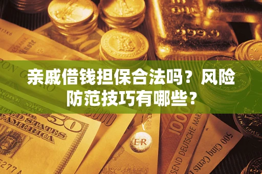 济南亲戚借钱担保合法吗？风险防范技巧有哪些？