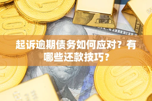 济南起诉逾期债务如何应对？有哪些还款技巧？