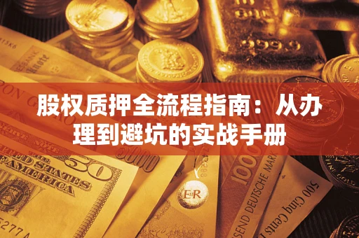 济南股权质押全流程指南：从办理到避坑的实战手册