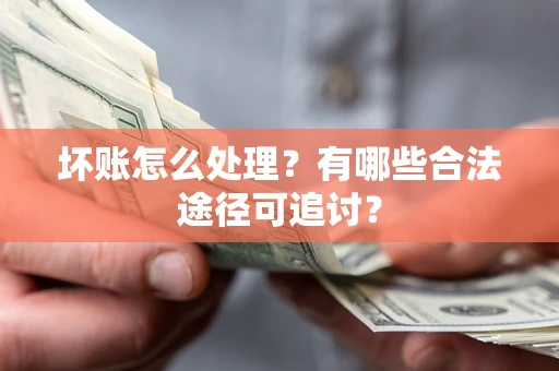 济南坏账怎么处理？有哪些合法途径可追讨？