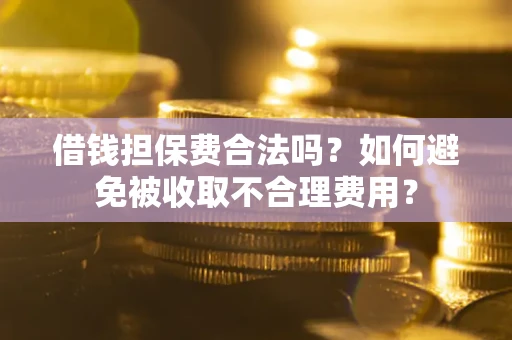 济南借钱担保费合法吗？如何避免被收取不合理费用？