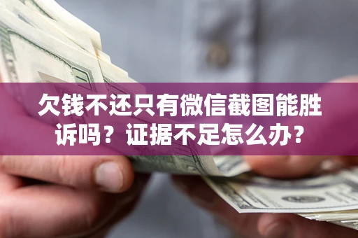 济南欠钱不还只有微信截图能胜诉吗？证据不足怎么办？
