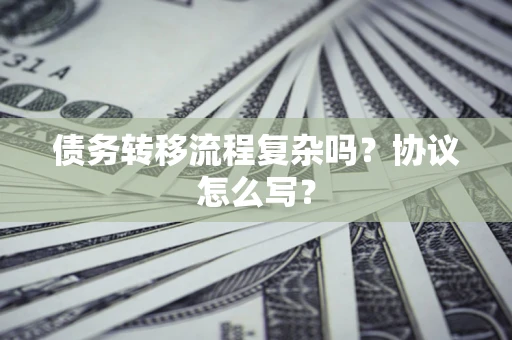 济南债务转移流程复杂吗？协议怎么写？