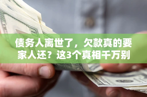 济南债务人离世了，欠款真的要家人还？这3个真相千万别弄错