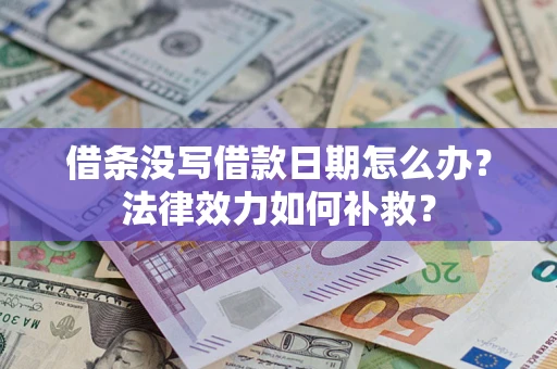 济南借条没写借款日期怎么办?法律效力如何补救? 济南借条没写借款日期怎么办?法律效力如何补救?