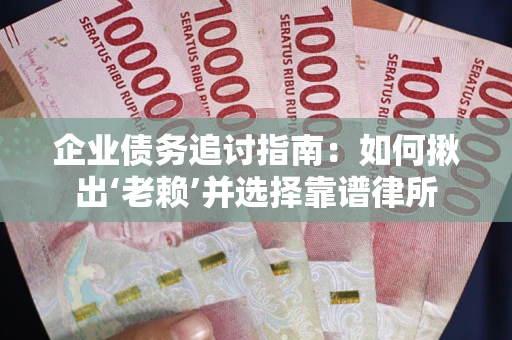 济南企业债务追讨指南：如何揪出‘老赖’并选择靠谱律所