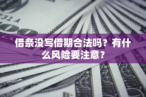 济南借条没写借期合法吗？有什么风险要注意？