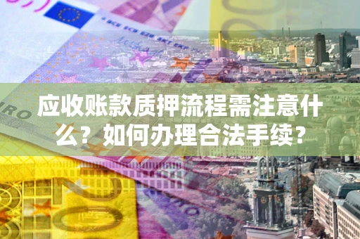 济南应收账款质押流程需注意什么？如何办理合法手续？