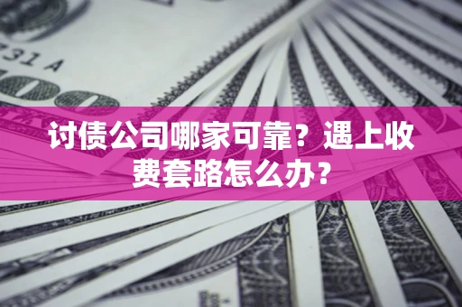济南讨债公司哪家可靠？遇上收费套路怎么办？