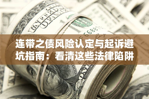 济南连带之债风险认定与起诉避坑指南：看清这些法律陷阱，避免无辜背债
