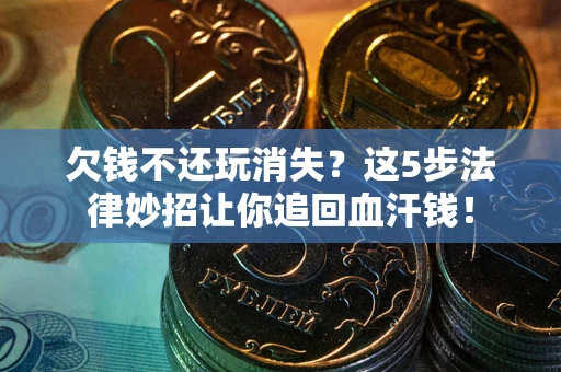济南欠钱不还玩消失？这5步法律妙招让你追回血汗钱！