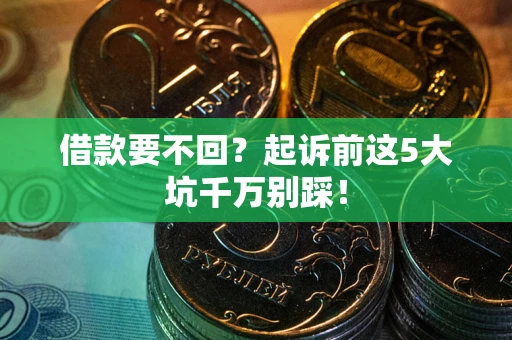 济南借款要不回？起诉前这5大坑千万别踩！