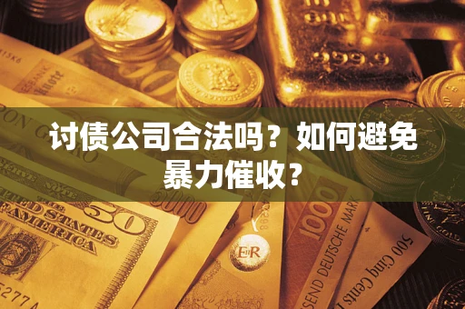 济南讨债公司合法吗？如何避免暴力催收？