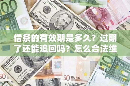 济南借条的有效期是多久？过期了还能追回吗？怎么合法维权？
