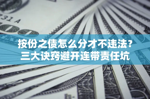 济南按份之债怎么分才不违法？三大诀窍避开连带责任坑