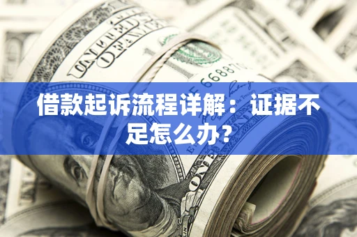 济南借款起诉流程详解：证据不足怎么办？